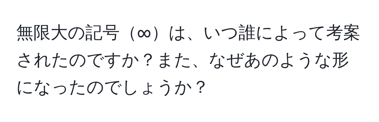 無限大の記号∞は、いつ誰によって考案されたのですか？また、なぜあのような形になったのでしょうか？