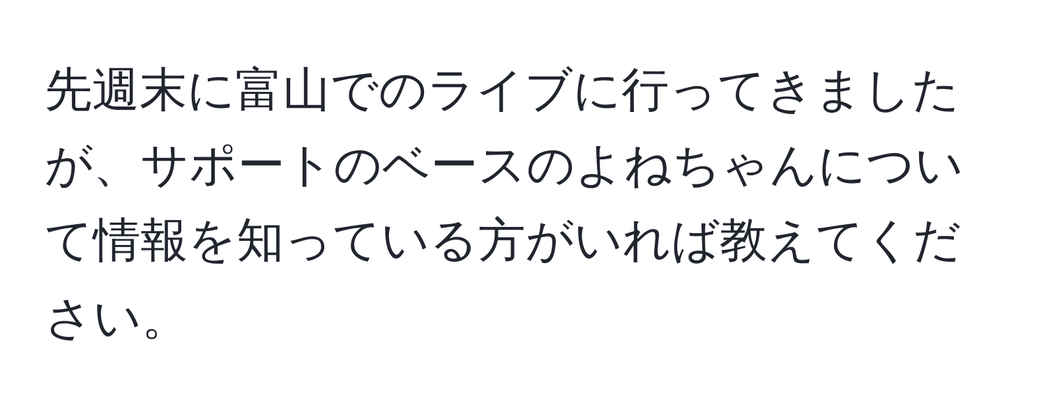 先週末に富山でのライブに行ってきましたが、サポートのベースのよねちゃんについて情報を知っている方がいれば教えてください。