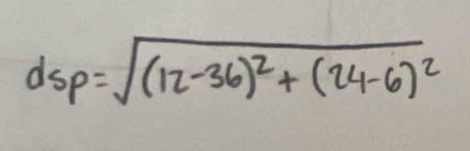 dsp=sqrt((12-36)^2)+(24-6)^2