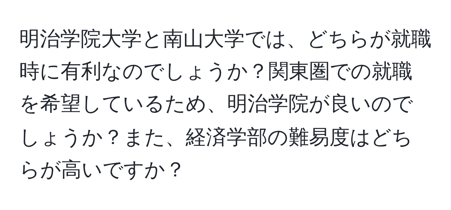 明治学院大学と南山大学では、どちらが就職時に有利なのでしょうか？関東圏での就職を希望しているため、明治学院が良いのでしょうか？また、経済学部の難易度はどちらが高いですか？