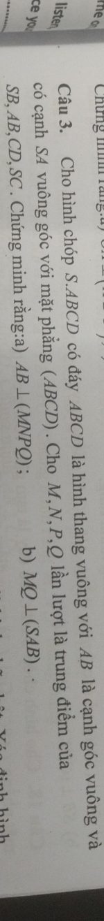 meo Chứng tnh rài 
listen 
Câu 3. Cho hình chóp S. ABCD có đáy ABCD là hình thang vuông với AB là cạnh góc vuông và 
ce you 
có cạnh SA vuông góc với mặt phẳng (ABCD). Cho M, N, P, Q lần lượt là trung điểm của
SB, AB, CD, SC. Chứng minh rằng:a) AB⊥ (MNPQ); b) MQ⊥ (SAB).