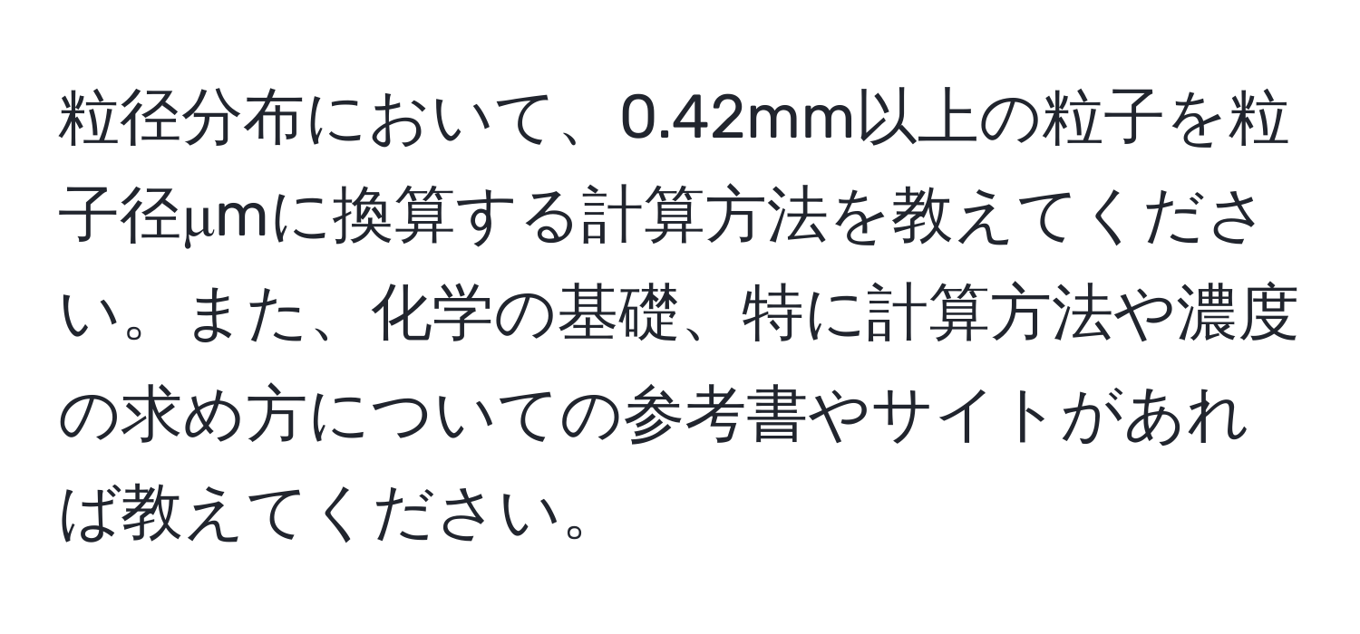 粒径分布において、0.42mm以上の粒子を粒子径μmに換算する計算方法を教えてください。また、化学の基礎、特に計算方法や濃度の求め方についての参考書やサイトがあれば教えてください。