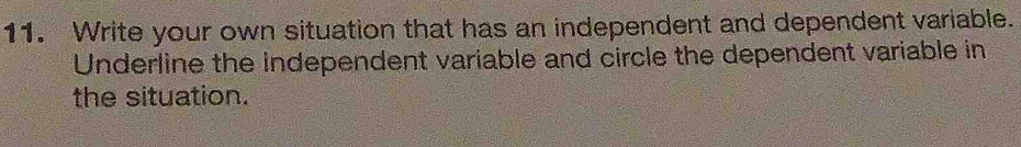 Write your own situation that has an independent and dependent variable. 
Underline the independent variable and circle the dependent variable in 
the situation.