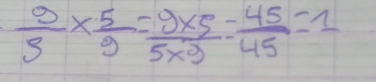  9/3 *  5/9 = (9* 5)/5* 3 = 45/45 =1