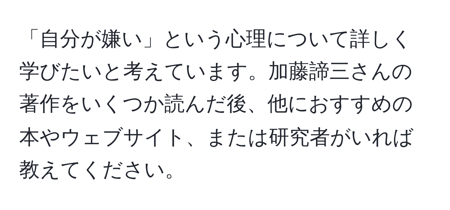 「自分が嫌い」という心理について詳しく学びたいと考えています。加藤諦三さんの著作をいくつか読んだ後、他におすすめの本やウェブサイト、または研究者がいれば教えてください。