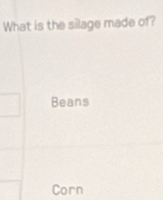 What is the silage made of? 
Beans 
Corn