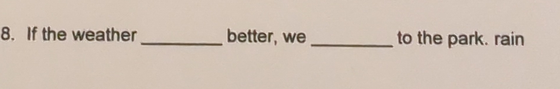 If the weather _better, we _to the park. rain