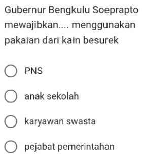 Gubernur Bengkulu Soeprapto
mewajibkan.... menggunakan
pakaian dari kain besurek
PNS
anak sekolah
karyawan swasta
pejabat pemerintahan