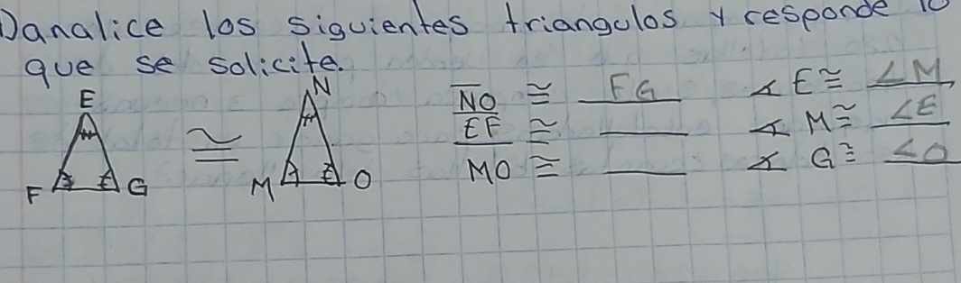 Danalice los siguientes triangulos y responde 1
gue se solicite.
overline NO≌ _ FG
∠ E≌ _ ∠ M
_ x M≌ _ ∠ E _
_ G≌ _ <0 _
beginarrayr overline EF≌  overline MO≌ endarray __