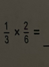  1/3 *  2/6 =
_