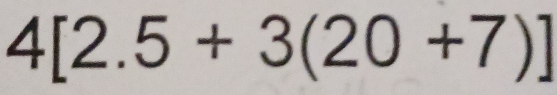 4[2.5+3(20+7)]