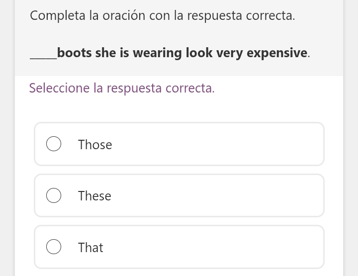 Completa la oración con la respuesta correcta.
_boots she is wearing look very expensive.
Seleccione la respuesta correcta.
Those
These
That