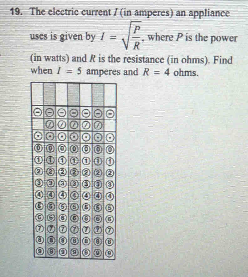 The electric current / (in amperes) an appliance 
uses is given by I=sqrt(frac P)R , where P is the power 
(in watts) and R is the resistance (in ohms). Find 
when I=5 amperes and R=4 ohms.