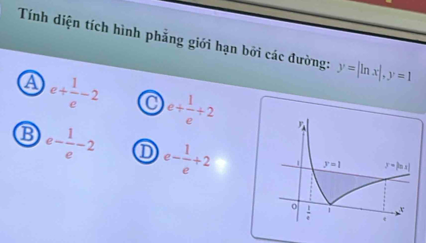 Tính diện tích hình phẳng giới hạn bởi các đường: y=|ln x|,y=1
④ e+ 1/e -2
e+ 1/e +2
⑬ e- 1/e -2 ① e- 1/e +2