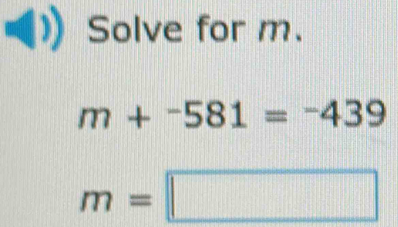 Solve for m.
m+^-581=-439
m=□