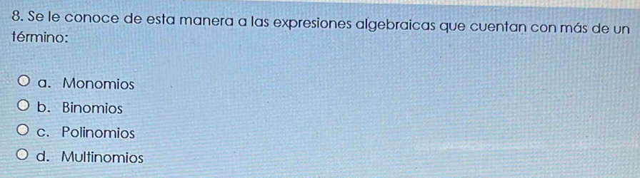 Se le conoce de esta manera a las expresiones algebraicas que cuentan con más de un
término:
a. Monomios
b. Binomios
c. Polinomios
d. Multinomios