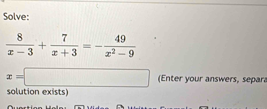 Solve:
 8/x-3 + 7/x+3 =- 49/x^2-9 
x=□ (Enter your answers, separa 
solution exists) 
^