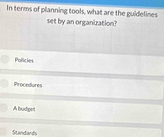 In terms of planning tools, what are the guidelines
set by an organization?
Policies
Procedures
Abudget
Standards