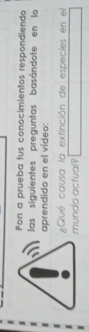 Pon a prueba tus conocimientos respondiendo 
las siguientes preguntas basándote en lo 
aprendido en el vídeo: 
¿Qué causa la extinción de especies en el 
mundo actual?
 2/5 