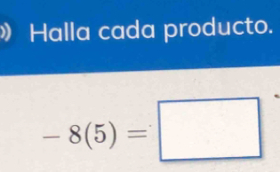 》 Halla cada producto.
-8(5)=□