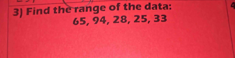 Find the range of the data: 
C
65, 94, 28, 25, 33