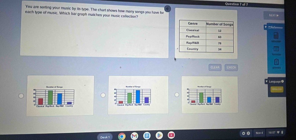 You are sorting your music by its type. The chart shows how many songs you have for 
each type of music. Which bar graph matches your music collection? NEXI 
===Reference 
CLEAR CHECK 
Language O 


Nav 4 0.57
Desk 1