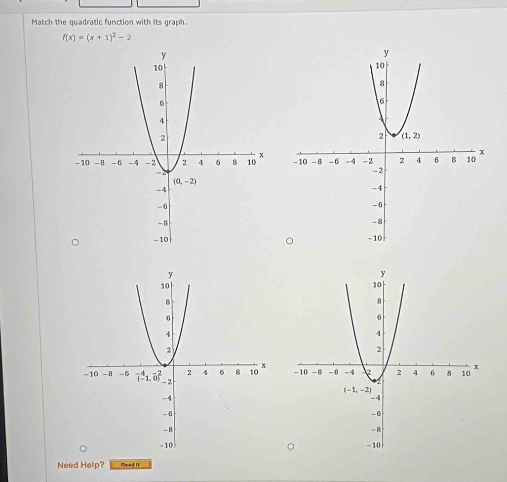 Match the quadratic function with its graph.
f(x)=(x+1)^2-2

Need Help? Read It