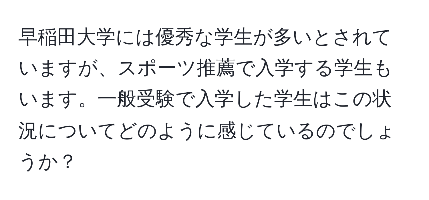 早稲田大学には優秀な学生が多いとされていますが、スポーツ推薦で入学する学生もいます。一般受験で入学した学生はこの状況についてどのように感じているのでしょうか？