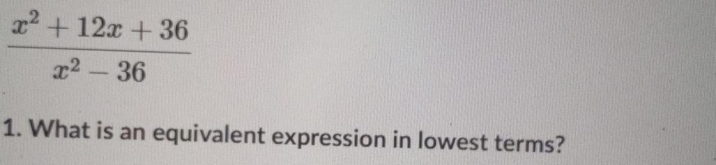  (x^2+12x+36)/x^2-36 
1. What is an equivalent expression in lowest terms?