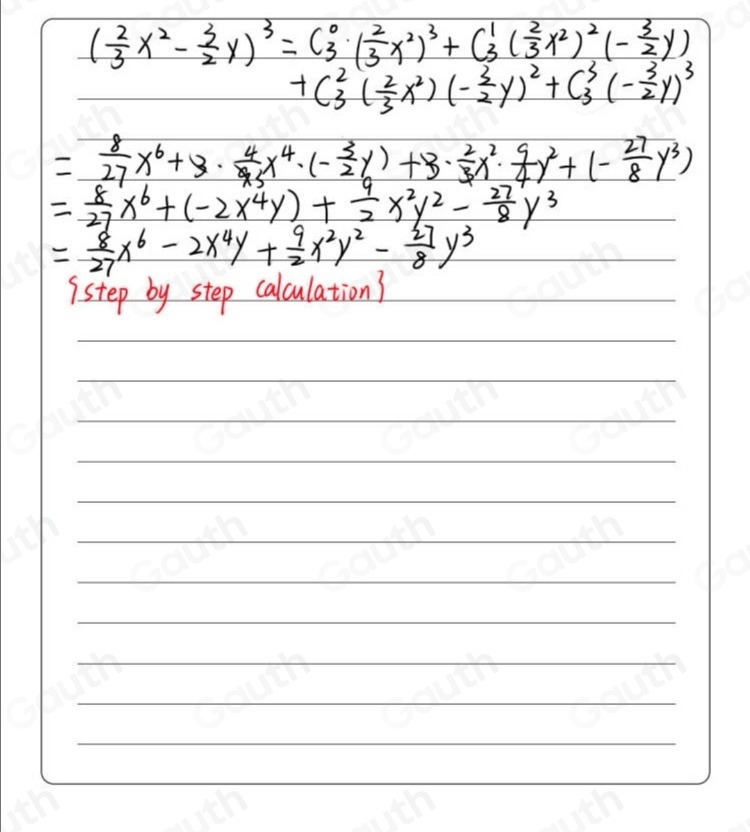 ( 2/3 x^2- 3/2 y)^3=(beginarrayr 0 3endarray · ( 2/3 x^2)^3+C^1_3( 2/3 x^2)^2(- 3/2 y)

+C^2_3( 2/3 x^2)(- 3/2 y)^2+C^3_3(- 3/2 y)^3
= 8/27 x^6+3·  4/43 x^4· (- 3/2 y)+3·  2/3 x^2·  9/4 y^2+(- 27/8 y^3)
= 8/27 x^6+(-2x^4y)+ 9/2 x^2y^2- 27/8 y^3
= 8/27 x^6-2x^4y+ 9/2 x^2y^2- 27/8 y^3
istep by step calculations