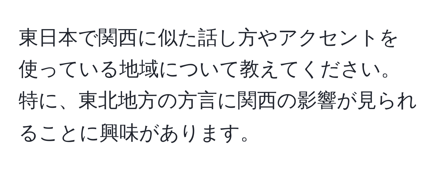 東日本で関西に似た話し方やアクセントを使っている地域について教えてください。特に、東北地方の方言に関西の影響が見られることに興味があります。