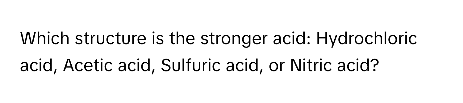 Which structure is the stronger acid: Hydrochloric acid, Acetic acid, Sulfuric acid, or Nitric acid?