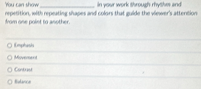 You can show _in your work through rhythm and
repetition, with repeating shapes and colors that guide the viewer's attention
from one point to another.
Emphasis
Movement
Contrast
Balance