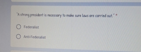 “A strong president is necessary to make sure laws are carried out.” *
Federalist
Anti-Federalist