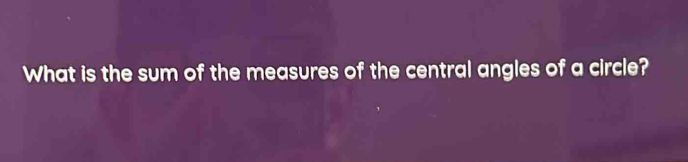 What is the sum of the measures of the central angles of a circle?