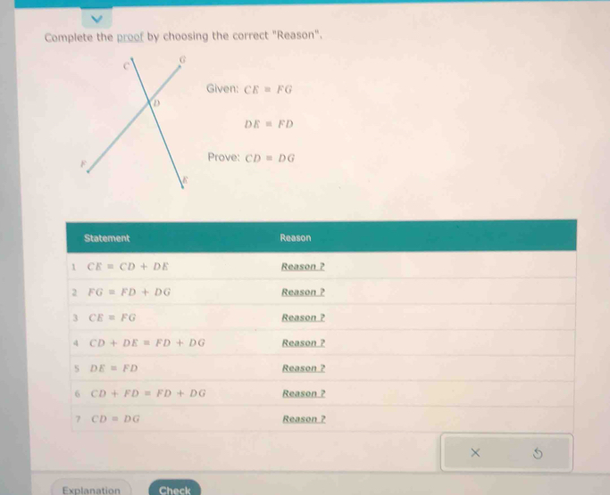 Complete the proof by choosing the correct "Reason".
Given: CE=FG
DE=FD
Prove: CD=DG
×
Explanation Check