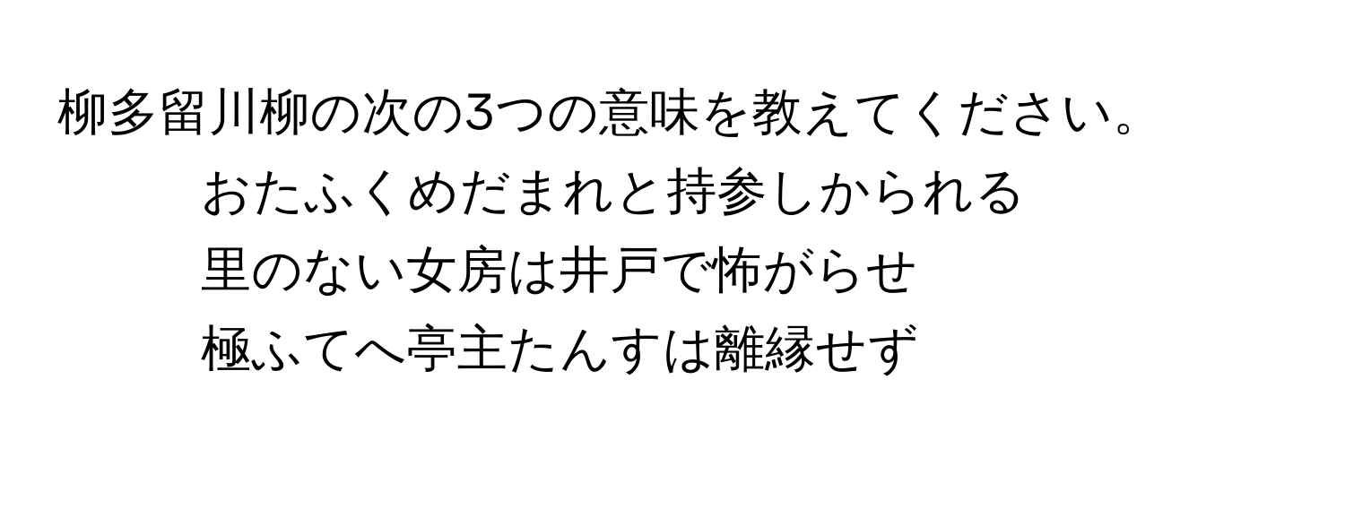 柳多留川柳の次の3つの意味を教えてください。  
1. おたふくめだまれと持参しかられる  
2. 里のない女房は井戸で怖がらせ  
3. 極ふてへ亭主たんすは離縁せず