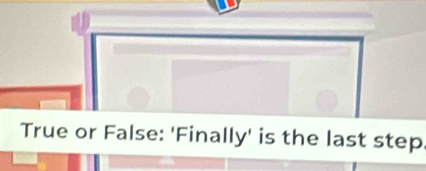 True or False: 'Finally' is the last step.