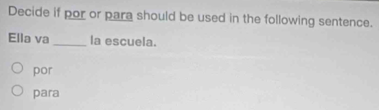 Decide if por or para should be used in the following sentence.
Ella va _la escuela.
por
para