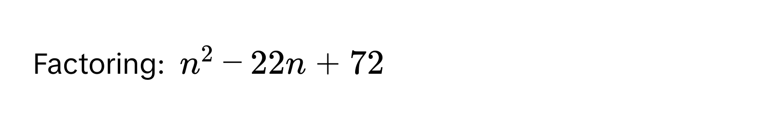 Factoring: $n^2 - 22n + 72$