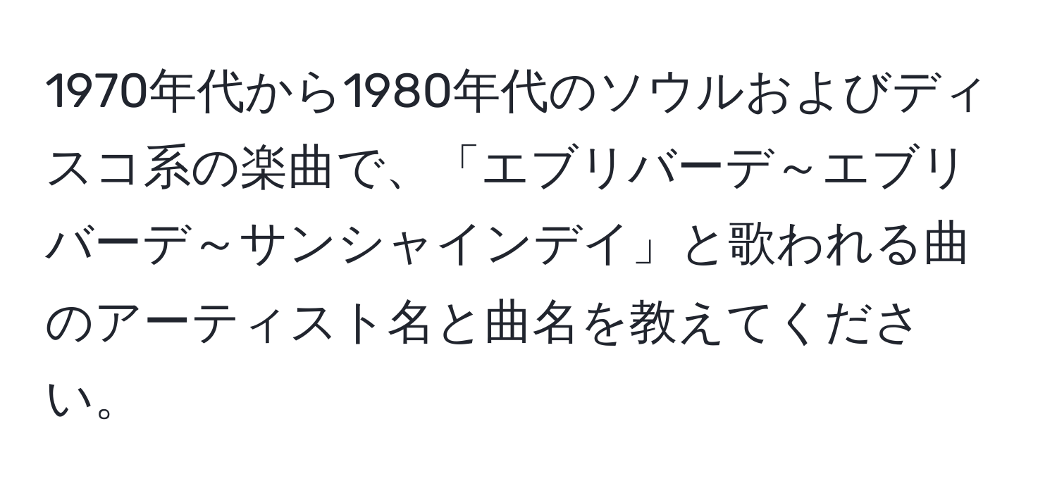 1970年代から1980年代のソウルおよびディスコ系の楽曲で、「エブリバーデ～エブリバーデ～サンシャインデイ」と歌われる曲のアーティスト名と曲名を教えてください。