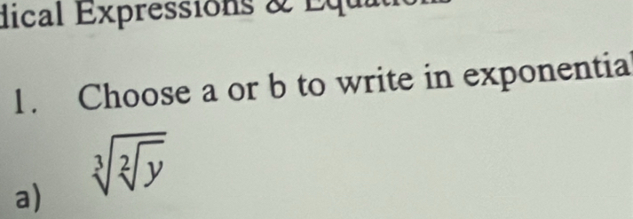 dical Expressions & Equ 
1. Choose a or b to write in exponentia 
a) sqrt[3](sqrt [2]y)