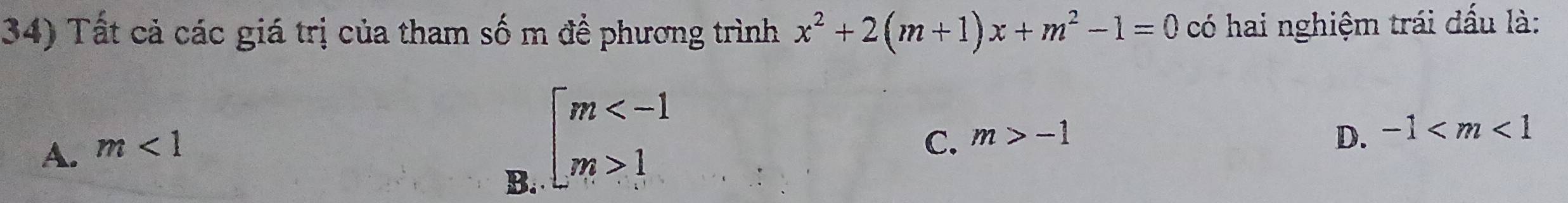 Tất cả các giá trị của tham số m đề phương trình x^2+2(m+1)x+m^2-1=0 có hai nghiệm trái dấu là:
B. beginarrayl m 1endarray.
A. m<1</tex>
C. m>-1 D. -1