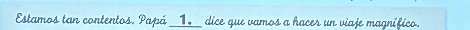 Estamos tan contentos. Papá __1__ dice que vamos a hacer un viaje magnífico.