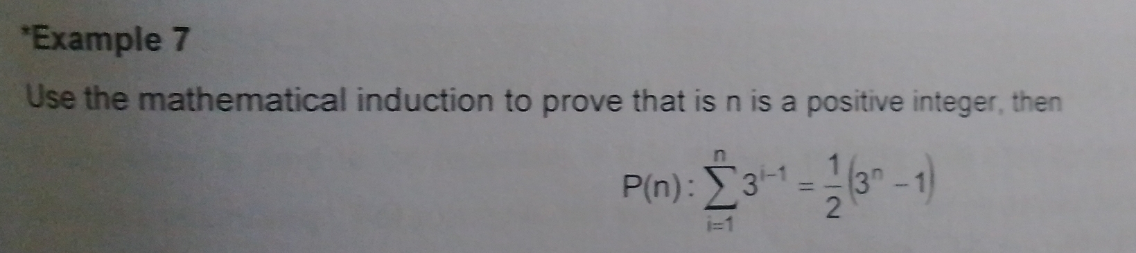 Example 7 
Use the mathematical induction to prove that is n is a positive integer, then
P(n):sumlimits _(i=1)^n3^(i-1)= 1/2 (3^n-1)