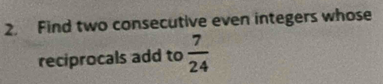 Find two consecutive even integers whose 
reciprocals add to  7/24 