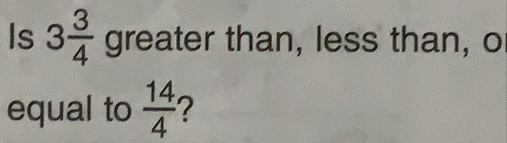 Is 3 3/4  greater than, less than, o 
equal to  14/4  ?