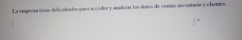 La empresa tiene dificultades para acceder y analizar los datos de ventas inventario y clientes: