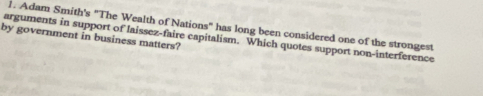 Adam Smith's "The Wealth of Nations" has long been considered one of the strongest
by government in business matters?
arguments in support of laissez-faire capitalism. Which quotes support non-interference