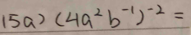 15a)(4a^2b^(-1))^-2=